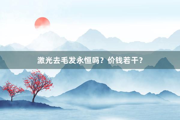 激光去毛发永恒吗？价钱若干？